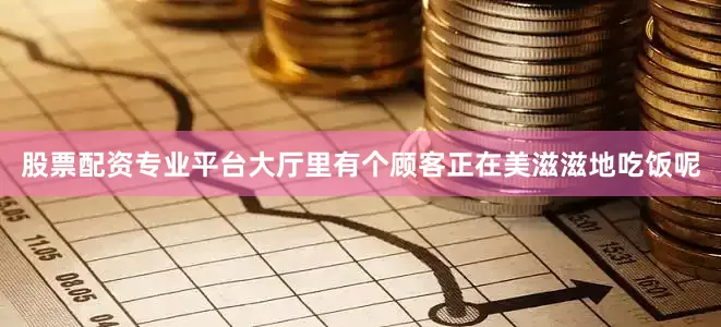 股票配资专业平台大厅里有个顾客正在美滋滋地吃饭呢