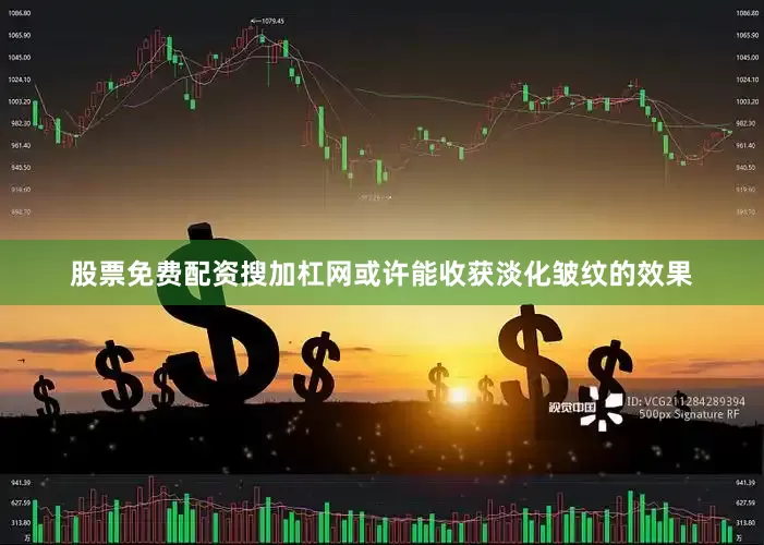 股票免费配资搜加杠网或许能收获淡化皱纹的效果