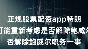 正规股票配资app特朗普还暗示可能重新考虑是否解除鲍威尔职务一事