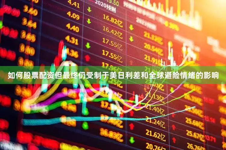 如何股票配资但最终仍受制于美日利差和全球避险情绪的影响
