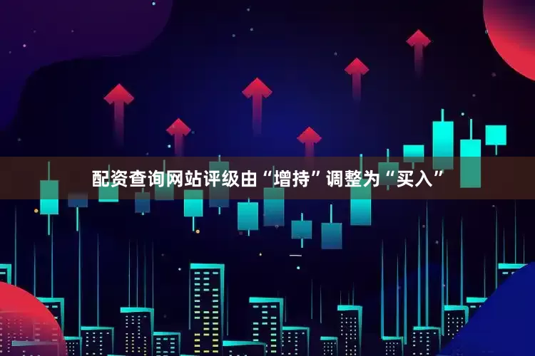 配资查询网站评级由“增持”调整为“买入”