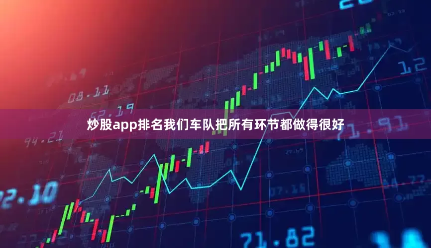炒股app排名我们车队把所有环节都做得很好