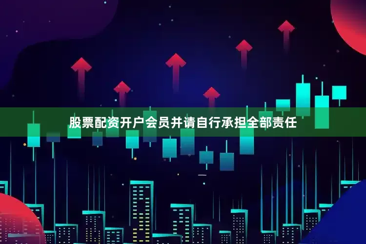 股票配资开户会员并请自行承担全部责任