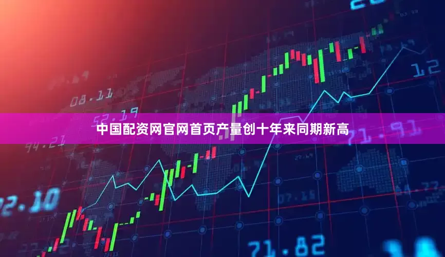 中国配资网官网首页产量创十年来同期新高