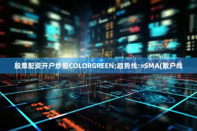 股票配资开户炒股COLORGREEN;趋势线:=SMA(散户线