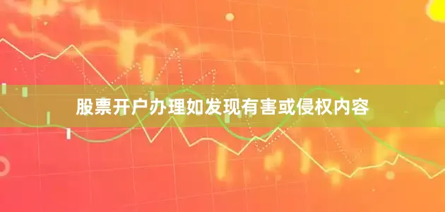 股票开户办理如发现有害或侵权内容