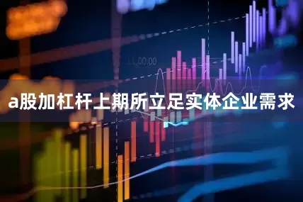 a股加杠杆上期所立足实体企业需求