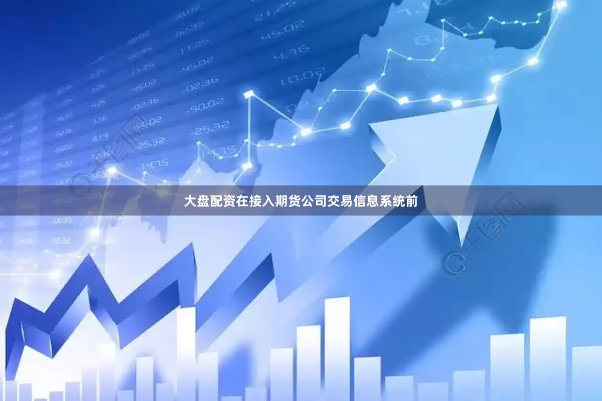 大盘配资在接入期货公司交易信息系统前