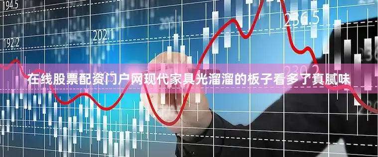 在线股票配资门户网现代家具光溜溜的板子看多了真腻味