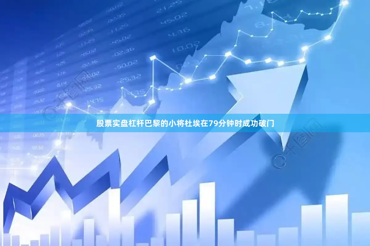 股票实盘杠杆巴黎的小将杜埃在79分钟时成功破门