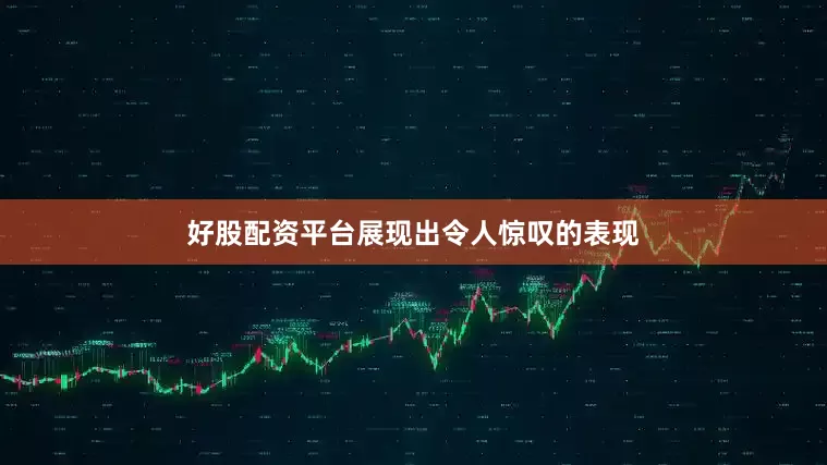好股配资平台展现出令人惊叹的表现