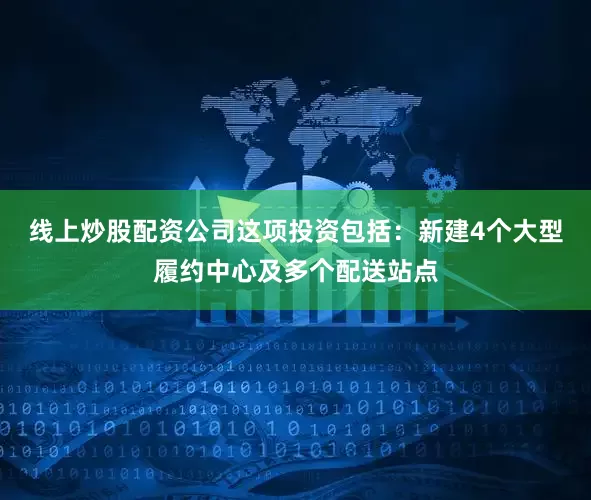 线上炒股配资公司这项投资包括：新建4个大型履约中心及多个配送站点