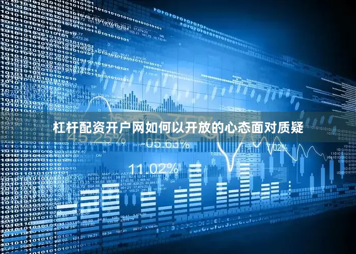 杠杆配资开户网如何以开放的心态面对质疑
