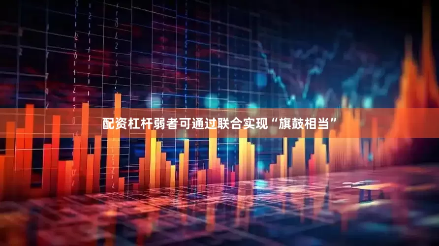 配资杠杆弱者可通过联合实现“旗鼓相当”