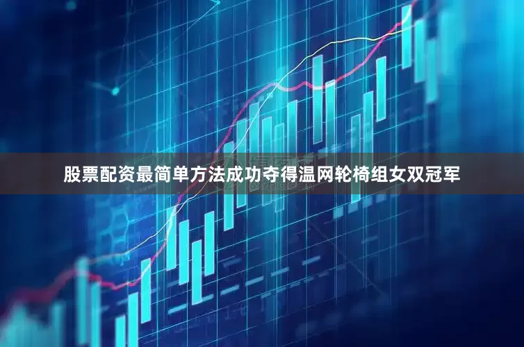 股票配资最简单方法成功夺得温网轮椅组女双冠军