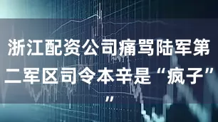 浙江配资公司痛骂陆军第二军区司令本辛是“疯子”
