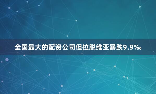 全国最大的配资公司但拉脱维亚暴跌9.9‰