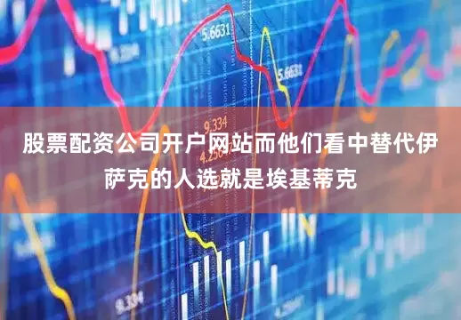 股票配资公司开户网站而他们看中替代伊萨克的人选就是埃基蒂克