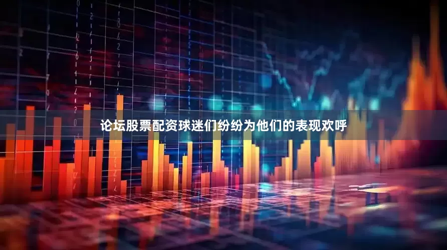 论坛股票配资球迷们纷纷为他们的表现欢呼