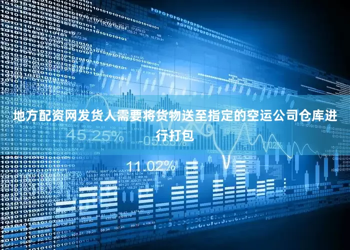 地方配资网发货人需要将货物送至指定的空运公司仓库进行打包