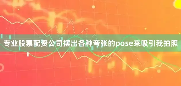 专业股票配资公司摆出各种夸张的pose来吸引我拍照