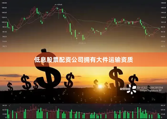 低息股票配资公司拥有大件运输资质