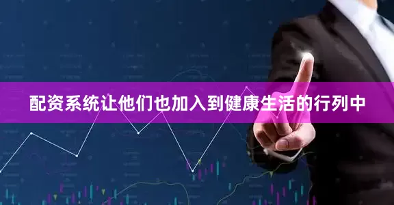 配资系统让他们也加入到健康生活的行列中