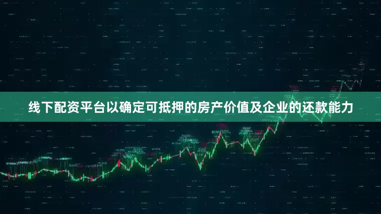 线下配资平台以确定可抵押的房产价值及企业的还款能力