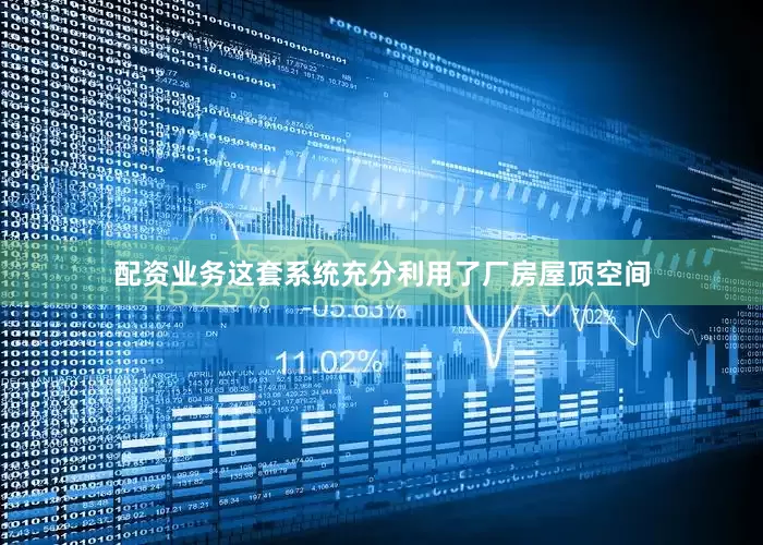 配资业务这套系统充分利用了厂房屋顶空间