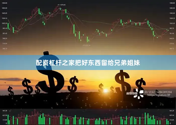 配资杠杆之家把好东西留给兄弟姐妹