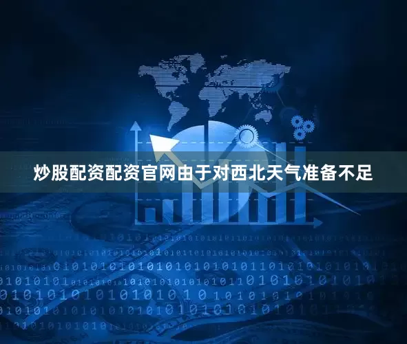 炒股配资配资官网由于对西北天气准备不足