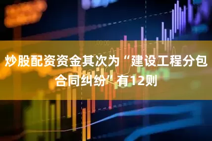 炒股配资资金其次为“建设工程分包合同纠纷”有12则