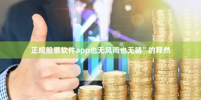 正规股票软件app也无风雨也无晴”的释然