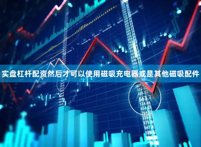 实盘杠杆配资然后才可以使用磁吸充电器或是其他磁吸配件