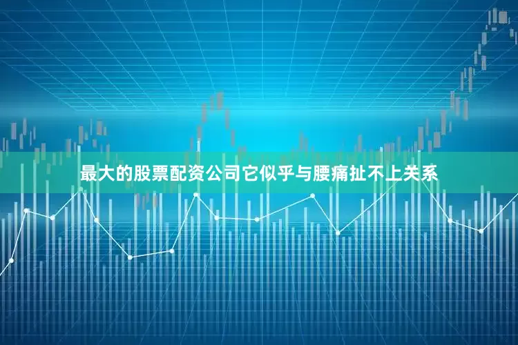 最大的股票配资公司它似乎与腰痛扯不上关系