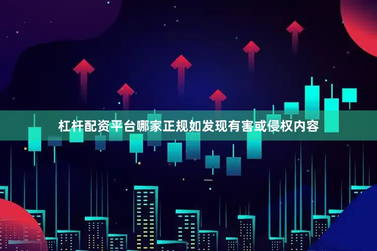 杠杆配资平台哪家正规如发现有害或侵权内容