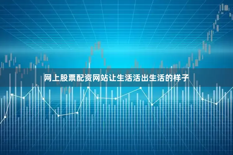 网上股票配资网站让生活活出生活的样子
