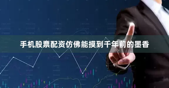 手机股票配资仿佛能摸到千年前的墨香