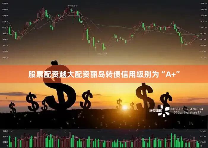 股票配资越大配资丽岛转债信用级别为“A+”