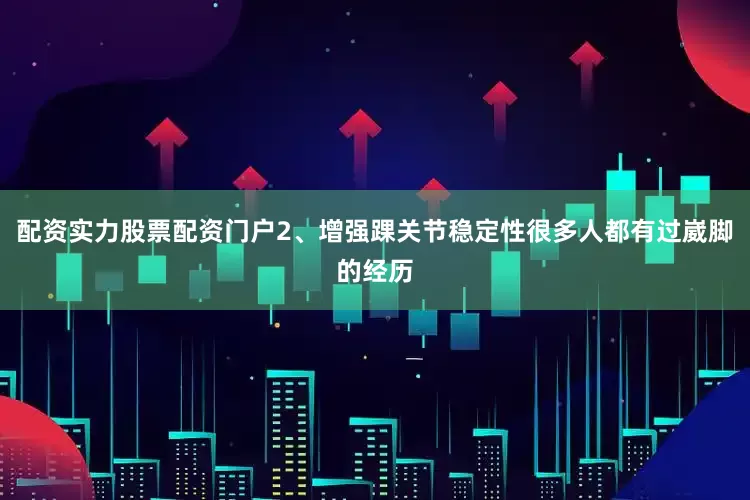 配资实力股票配资门户2、增强踝关节稳定性很多人都有过崴脚的经历
