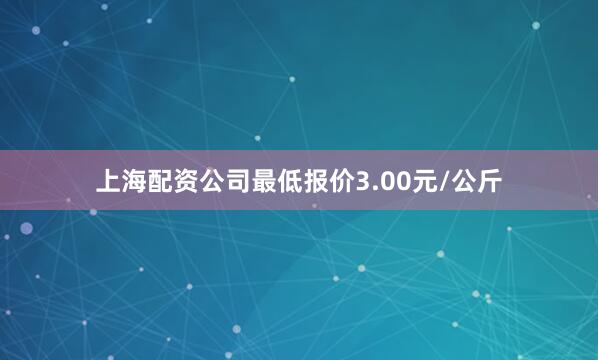 上海配资公司最低报价3.00元/公斤