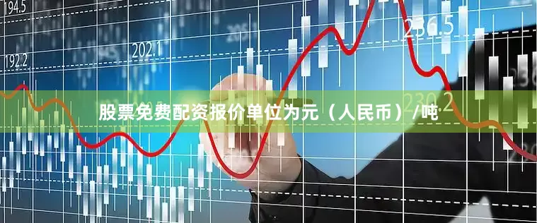 股票免费配资报价单位为元（人民币）/吨