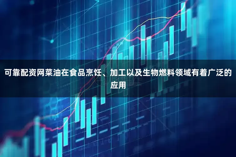 可靠配资网菜油在食品烹饪、加工以及生物燃料领域有着广泛的应用